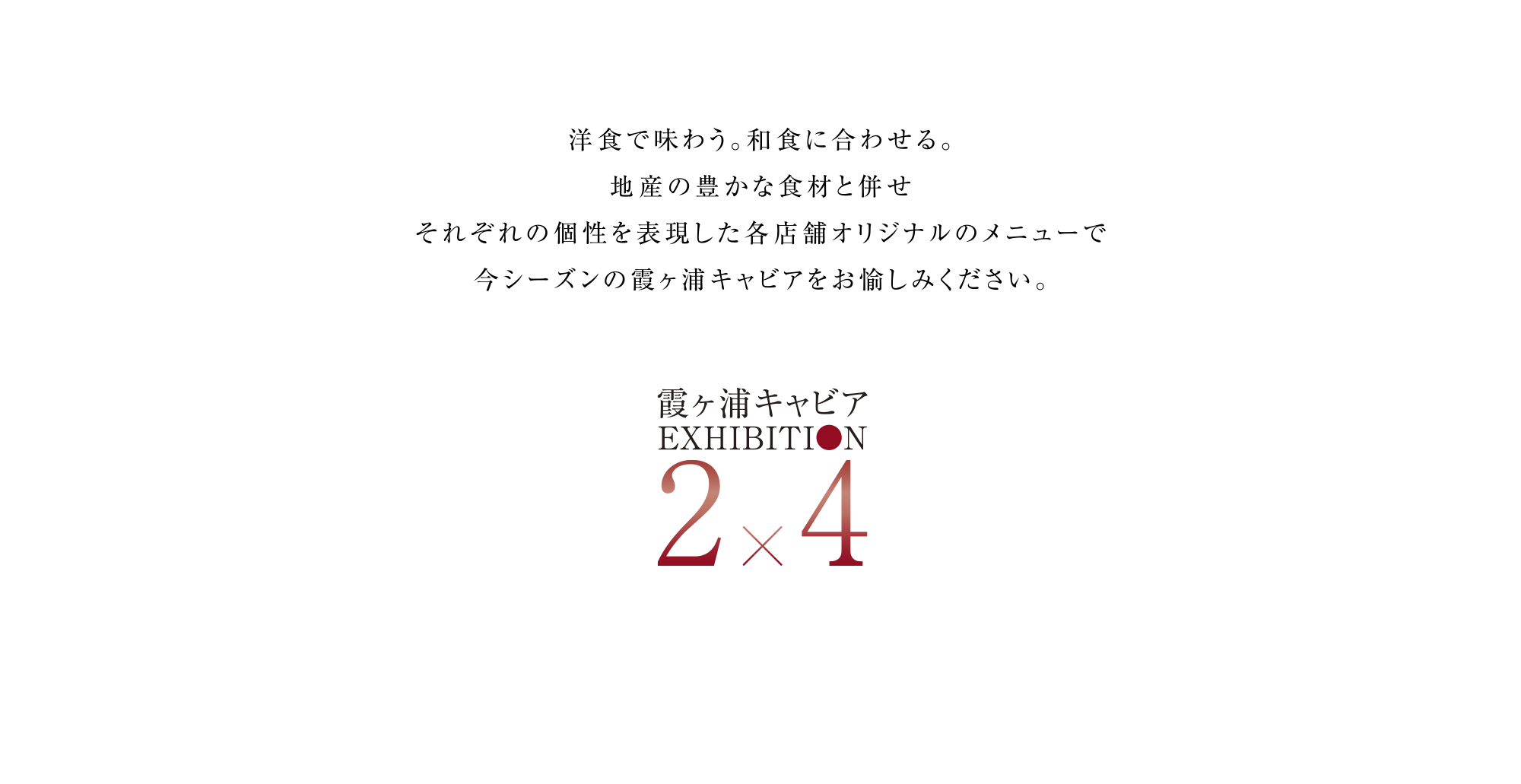 洋食で味わう。和食に合わせる。地産の豊かな食材と併せそれぞれの個性を表現した各店舗オリジナルのメニューで今シーズンの霞ヶ浦キャビアをお愉しみください。